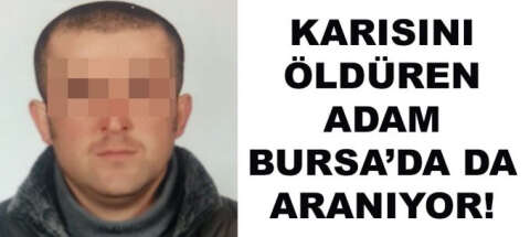 Bursa'da katil alarmı! Karısını 31 yerinden bıçaklayan adam her yerde aranıyor