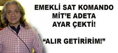 Emekli SAT Komandosu Ergin Geldikaya'dan Hakan Fidan'a açık mektup: Alır getiririm!