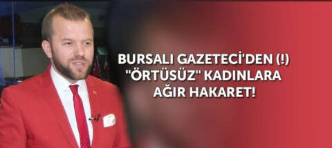 Bursalı Gazeteci'den (!) "örtüsüz" kadınlara ağır hakaret!