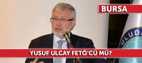 Uludağ Üniversitesi Rektörü Prof. Dr. Yusuf Ulcay FETÖ'cü mü?